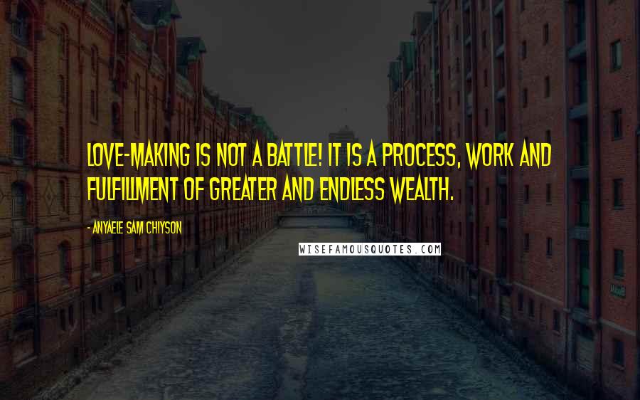 Anyaele Sam Chiyson Quotes: Love-making is not a battle! It is a process, work and fulfillment of greater and endless wealth.