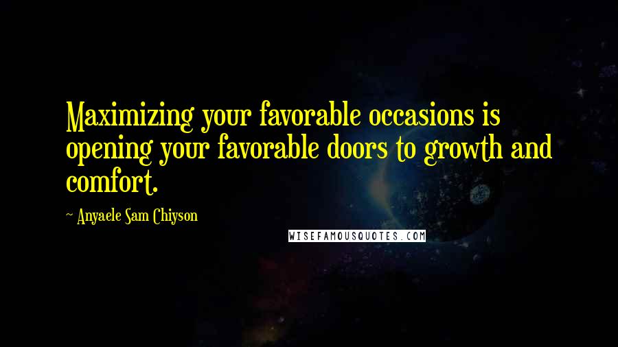 Anyaele Sam Chiyson Quotes: Maximizing your favorable occasions is opening your favorable doors to growth and comfort.