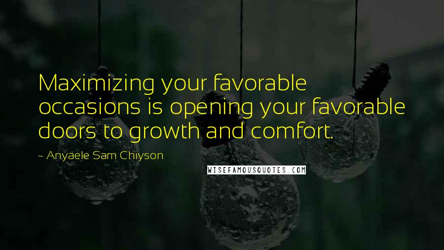 Anyaele Sam Chiyson Quotes: Maximizing your favorable occasions is opening your favorable doors to growth and comfort.