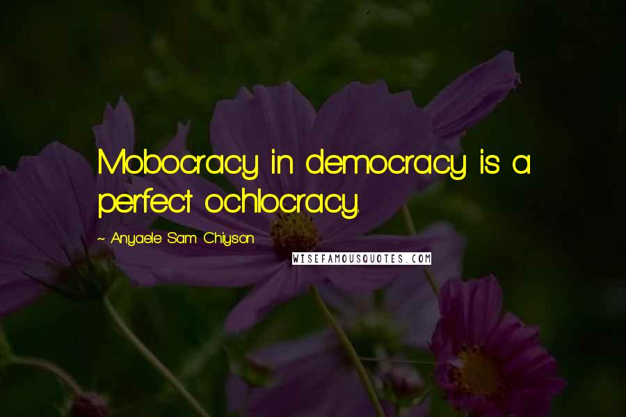 Anyaele Sam Chiyson Quotes: Mobocracy in democracy is a perfect ochlocracy.