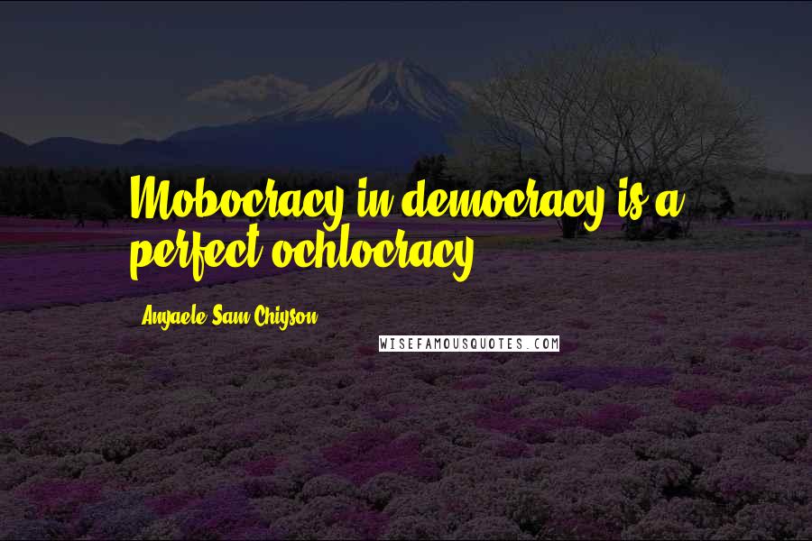 Anyaele Sam Chiyson Quotes: Mobocracy in democracy is a perfect ochlocracy.