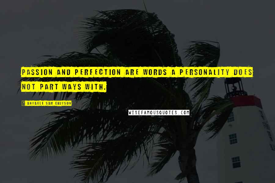 Anyaele Sam Chiyson Quotes: Passion and perfection are words a personality does not part ways with.