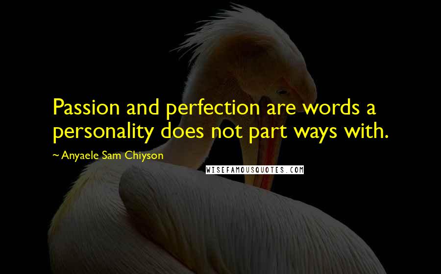 Anyaele Sam Chiyson Quotes: Passion and perfection are words a personality does not part ways with.