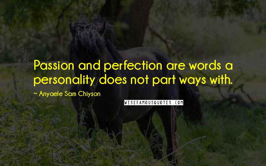 Anyaele Sam Chiyson Quotes: Passion and perfection are words a personality does not part ways with.