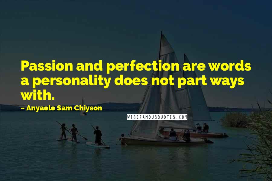 Anyaele Sam Chiyson Quotes: Passion and perfection are words a personality does not part ways with.