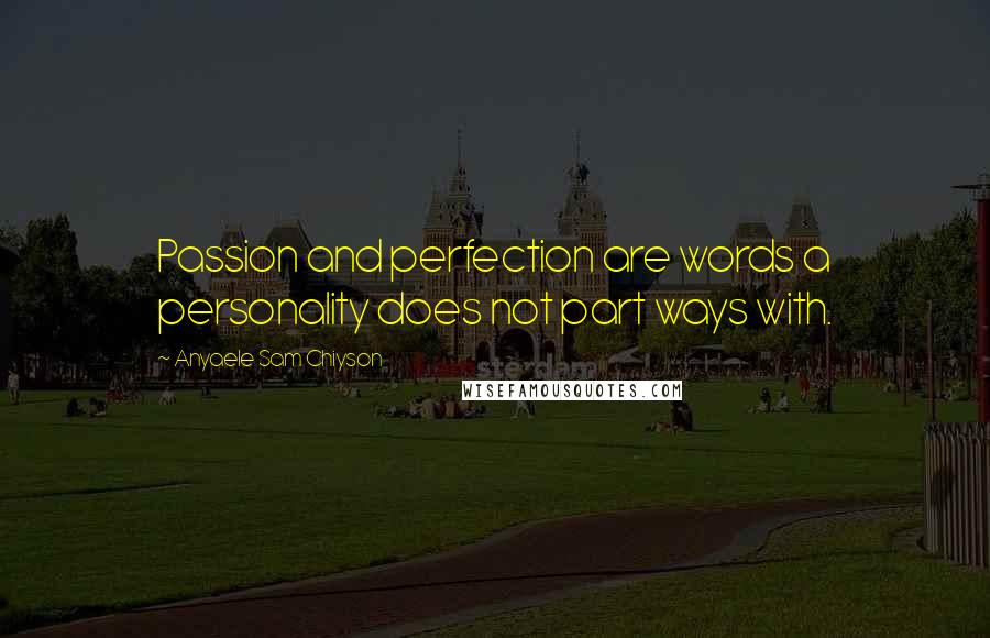 Anyaele Sam Chiyson Quotes: Passion and perfection are words a personality does not part ways with.