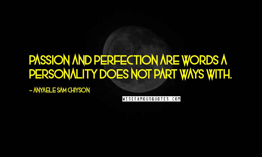 Anyaele Sam Chiyson Quotes: Passion and perfection are words a personality does not part ways with.