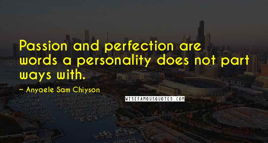 Anyaele Sam Chiyson Quotes: Passion and perfection are words a personality does not part ways with.