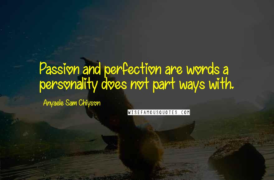 Anyaele Sam Chiyson Quotes: Passion and perfection are words a personality does not part ways with.