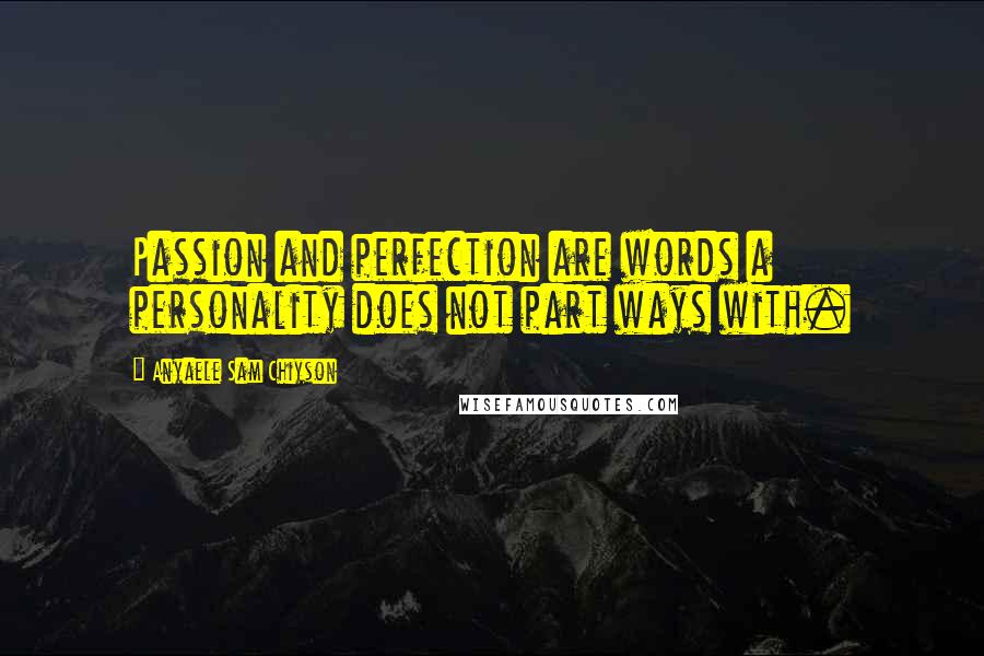 Anyaele Sam Chiyson Quotes: Passion and perfection are words a personality does not part ways with.