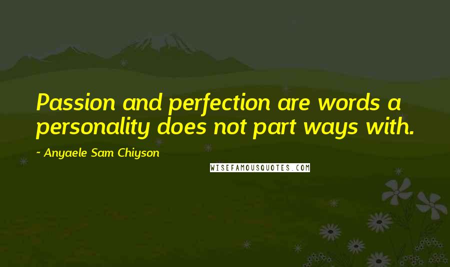 Anyaele Sam Chiyson Quotes: Passion and perfection are words a personality does not part ways with.