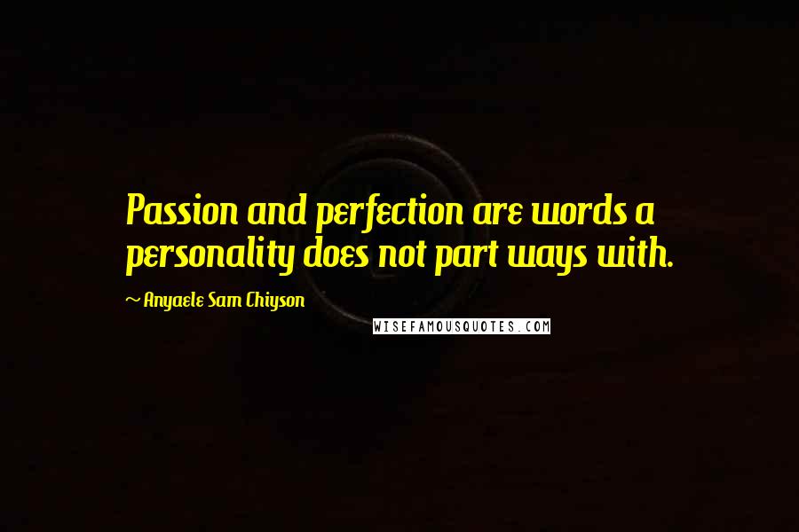 Anyaele Sam Chiyson Quotes: Passion and perfection are words a personality does not part ways with.