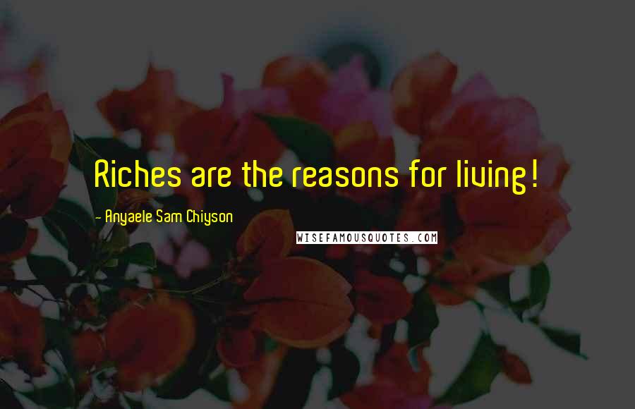 Anyaele Sam Chiyson Quotes: Riches are the reasons for living!