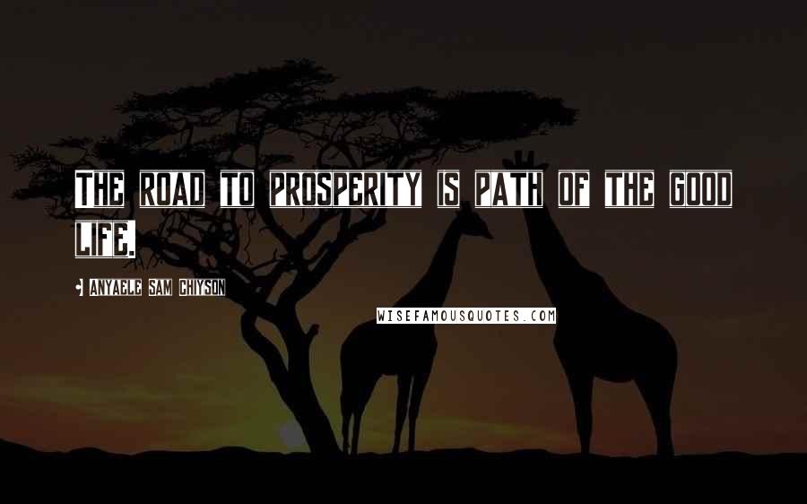 Anyaele Sam Chiyson Quotes: The road to prosperity is path of the good life.