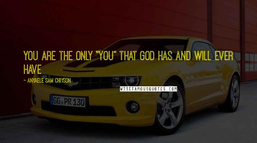 Anyaele Sam Chiyson Quotes: You are the only "You" that God has and will ever have