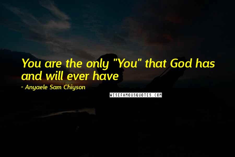 Anyaele Sam Chiyson Quotes: You are the only "You" that God has and will ever have