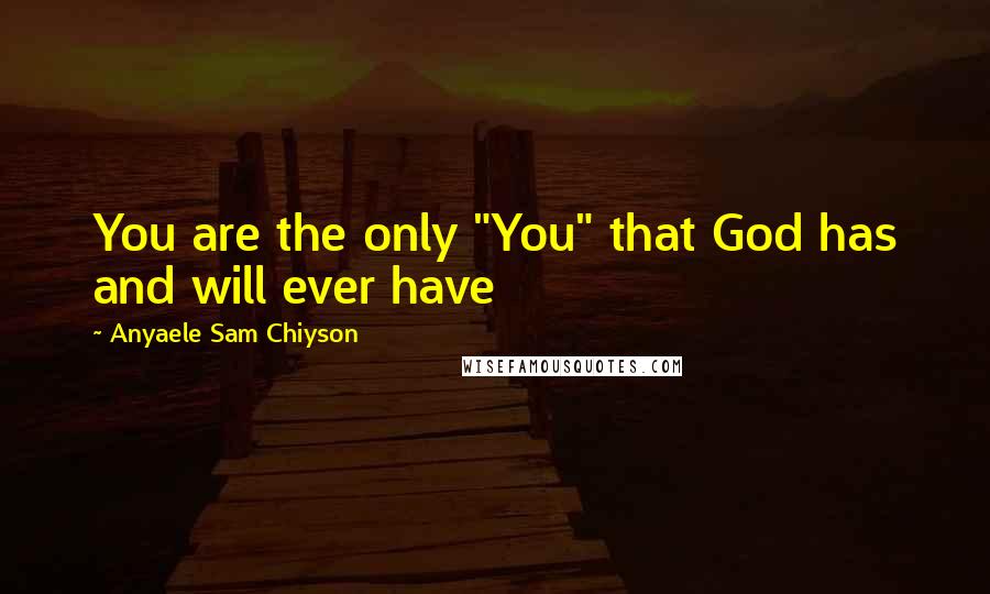 Anyaele Sam Chiyson Quotes: You are the only "You" that God has and will ever have