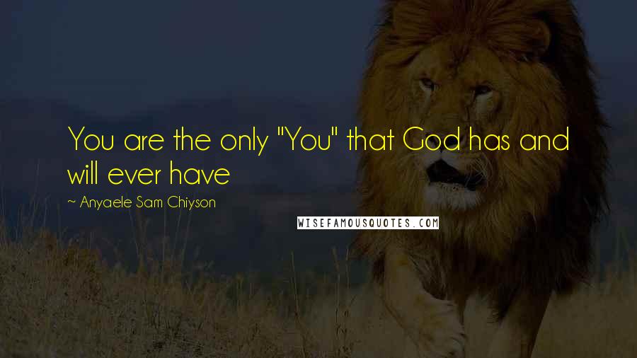 Anyaele Sam Chiyson Quotes: You are the only "You" that God has and will ever have