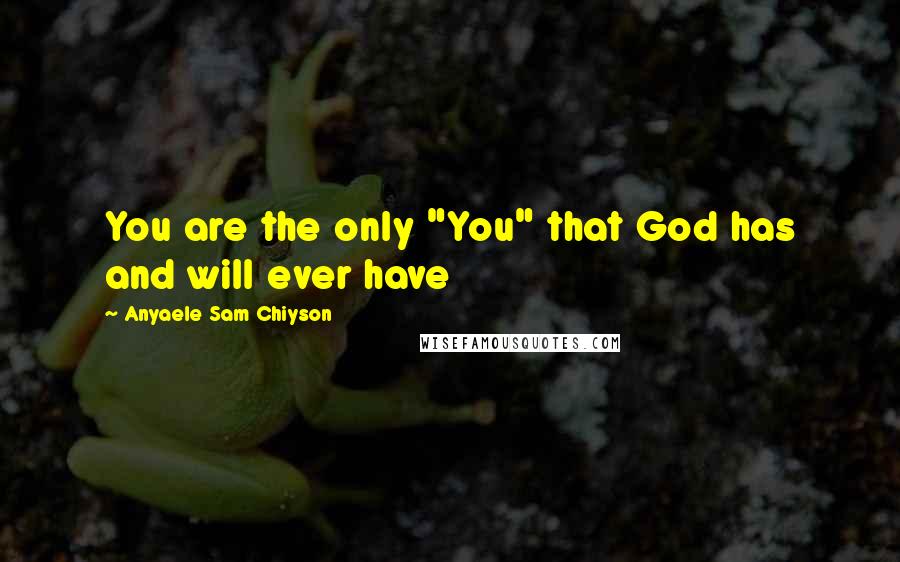 Anyaele Sam Chiyson Quotes: You are the only "You" that God has and will ever have