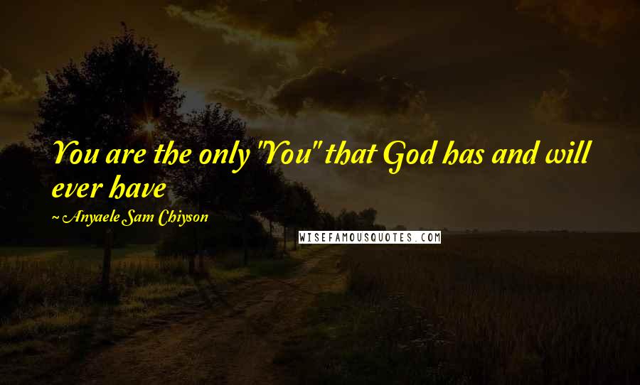 Anyaele Sam Chiyson Quotes: You are the only "You" that God has and will ever have