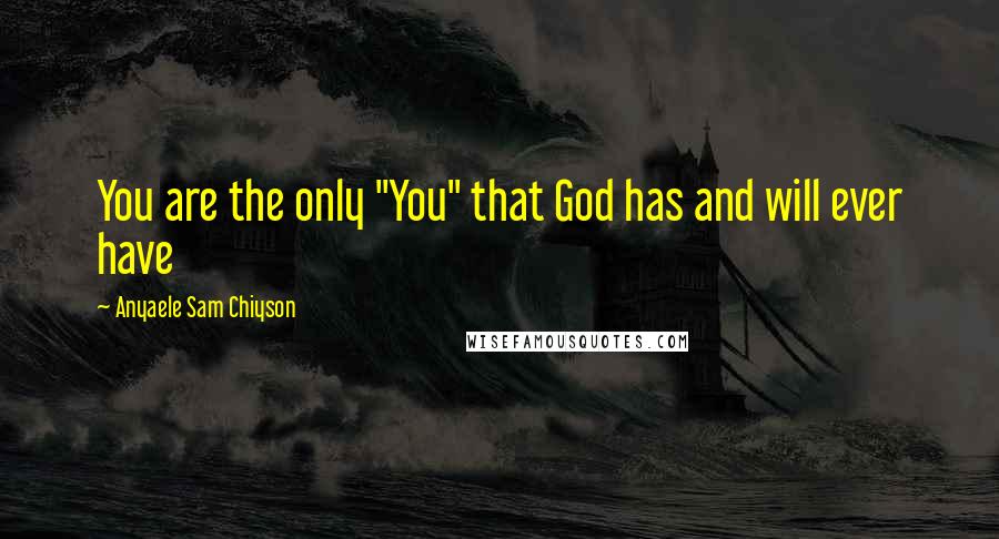 Anyaele Sam Chiyson Quotes: You are the only "You" that God has and will ever have