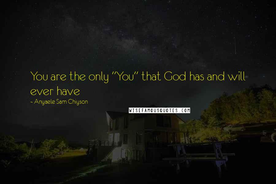 Anyaele Sam Chiyson Quotes: You are the only "You" that God has and will ever have