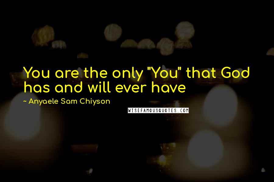 Anyaele Sam Chiyson Quotes: You are the only "You" that God has and will ever have