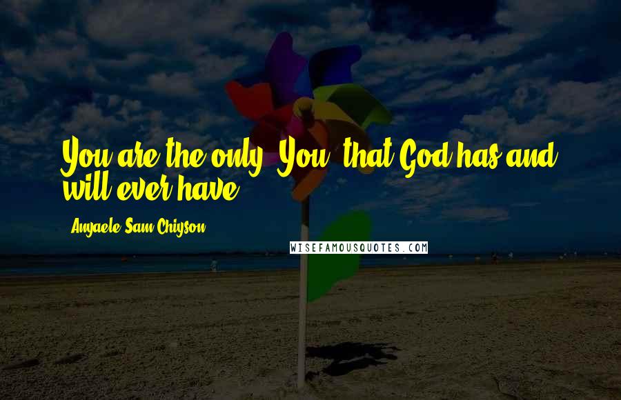 Anyaele Sam Chiyson Quotes: You are the only "You" that God has and will ever have