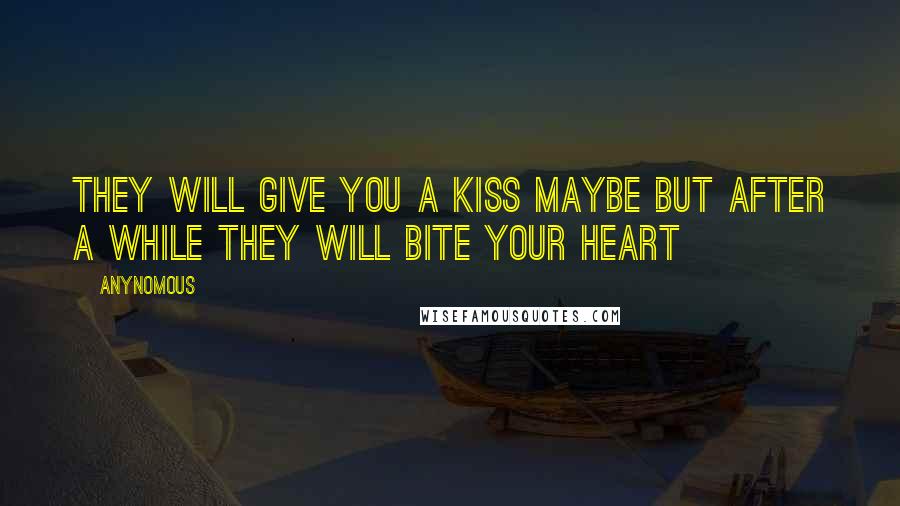 Anynomous Quotes: They will give you a kiss maybe but after a while they will bite your heart