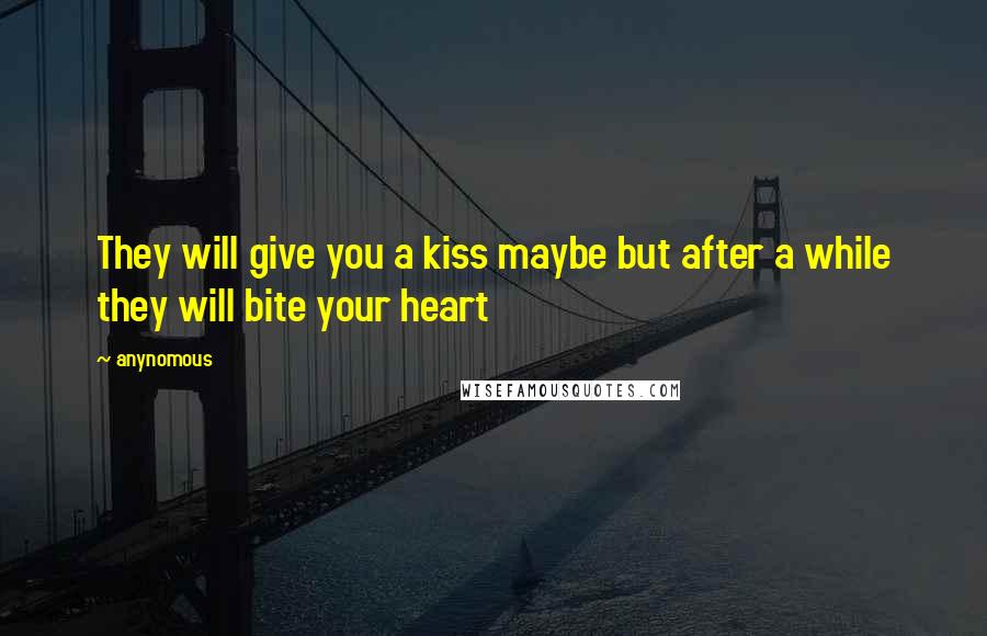 Anynomous Quotes: They will give you a kiss maybe but after a while they will bite your heart