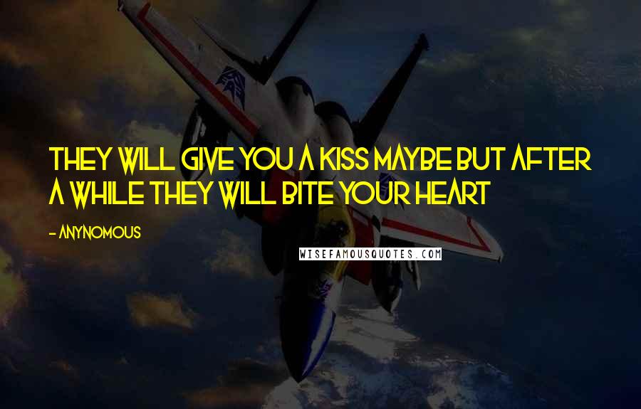 Anynomous Quotes: They will give you a kiss maybe but after a while they will bite your heart