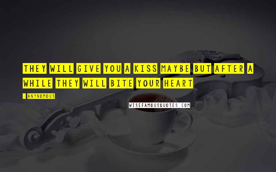 Anynomous Quotes: They will give you a kiss maybe but after a while they will bite your heart