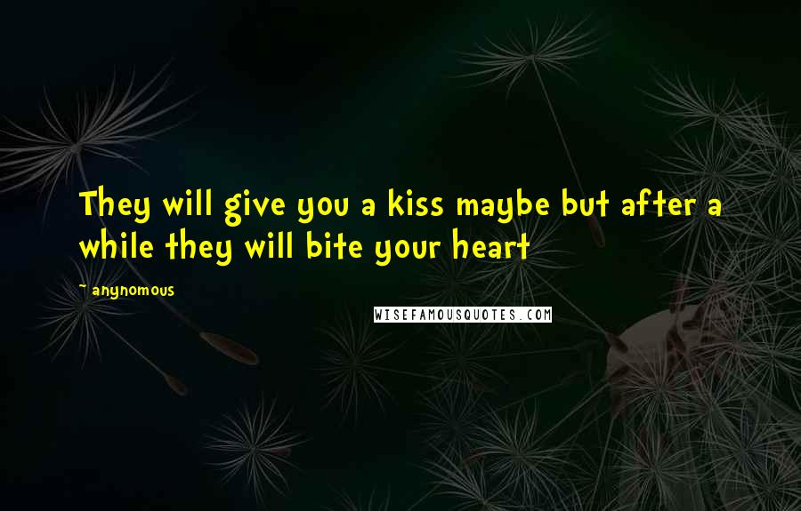 Anynomous Quotes: They will give you a kiss maybe but after a while they will bite your heart