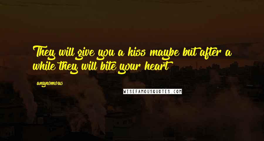 Anynomous Quotes: They will give you a kiss maybe but after a while they will bite your heart