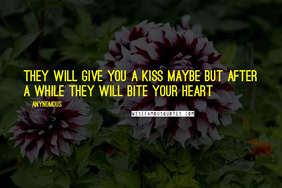 Anynomous Quotes: They will give you a kiss maybe but after a while they will bite your heart