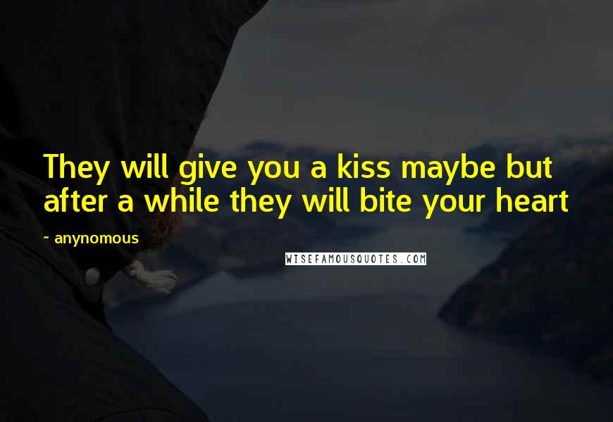 Anynomous Quotes: They will give you a kiss maybe but after a while they will bite your heart