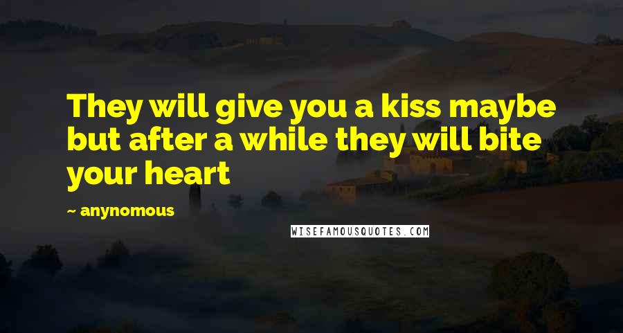 Anynomous Quotes: They will give you a kiss maybe but after a while they will bite your heart