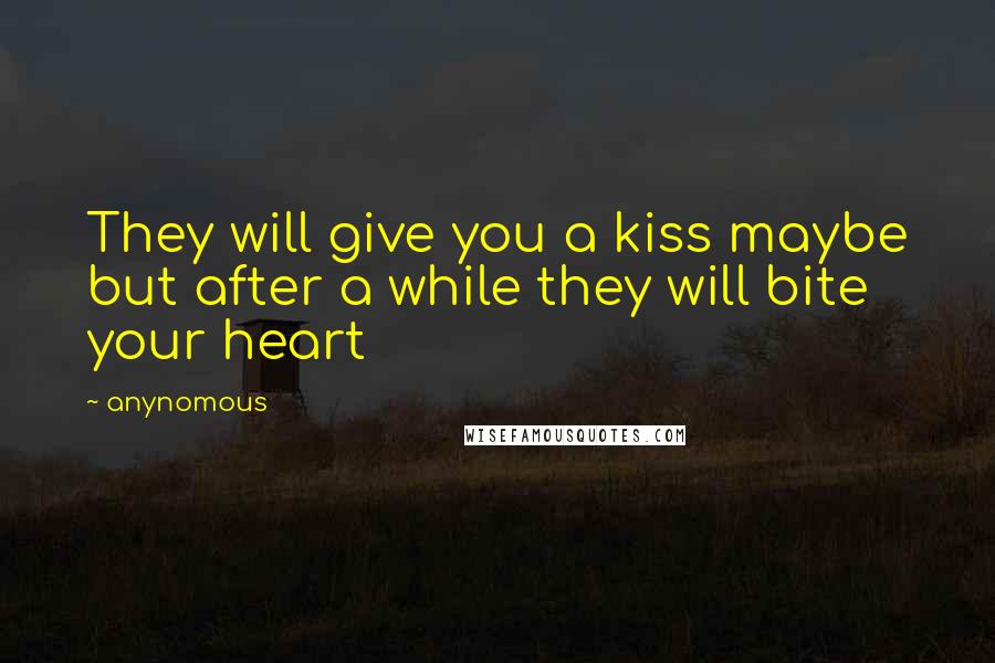 Anynomous Quotes: They will give you a kiss maybe but after a while they will bite your heart