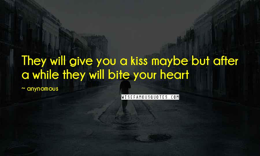 Anynomous Quotes: They will give you a kiss maybe but after a while they will bite your heart