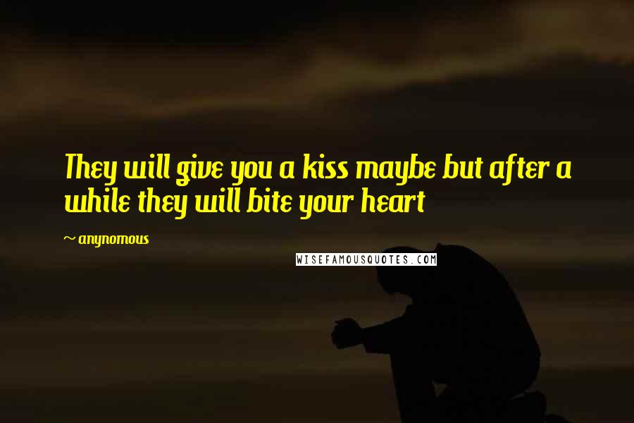 Anynomous Quotes: They will give you a kiss maybe but after a while they will bite your heart