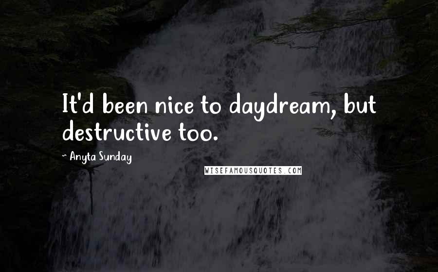 Anyta Sunday Quotes: It'd been nice to daydream, but destructive too.