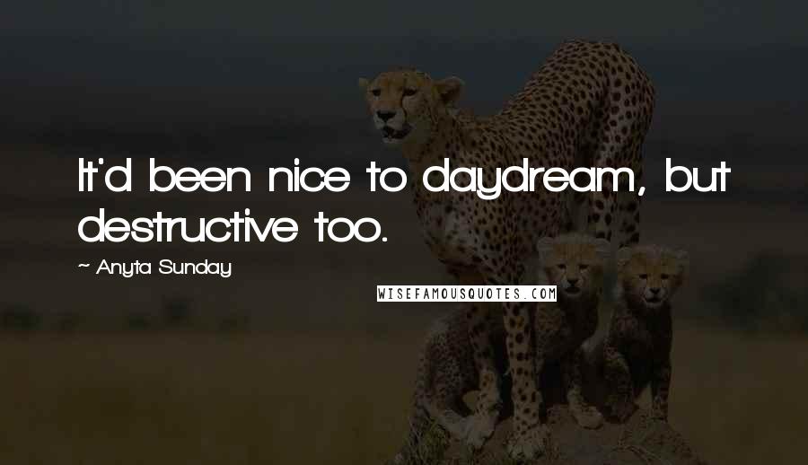 Anyta Sunday Quotes: It'd been nice to daydream, but destructive too.