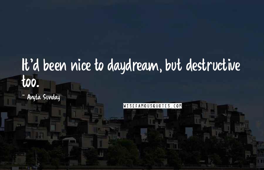 Anyta Sunday Quotes: It'd been nice to daydream, but destructive too.