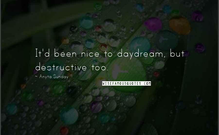 Anyta Sunday Quotes: It'd been nice to daydream, but destructive too.