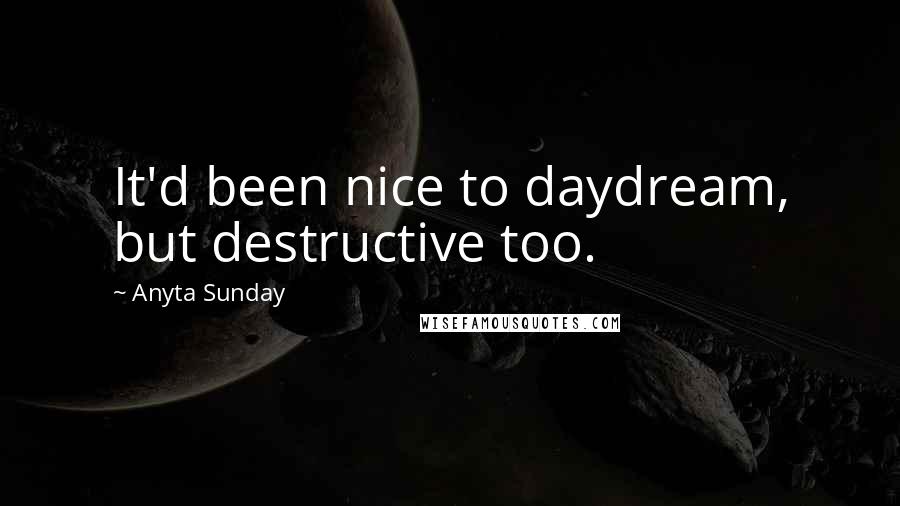 Anyta Sunday Quotes: It'd been nice to daydream, but destructive too.