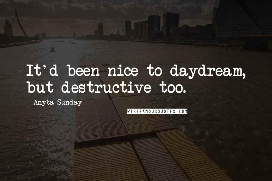 Anyta Sunday Quotes: It'd been nice to daydream, but destructive too.