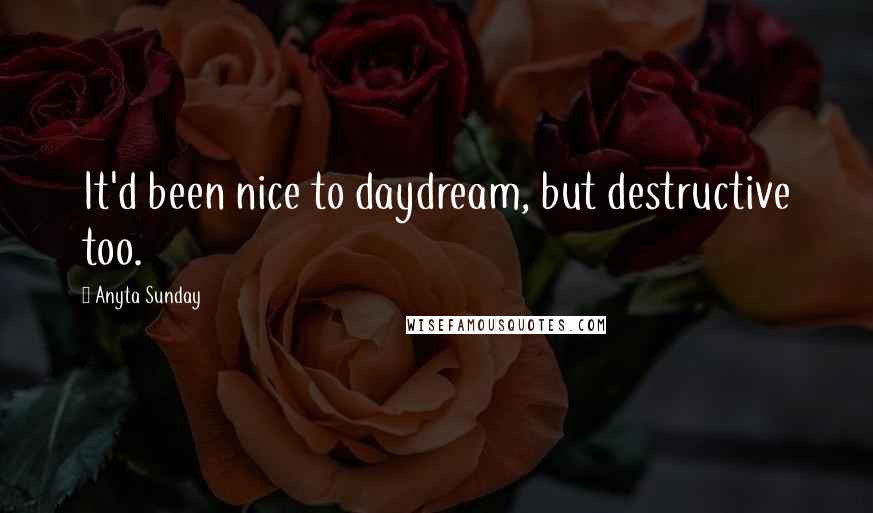 Anyta Sunday Quotes: It'd been nice to daydream, but destructive too.