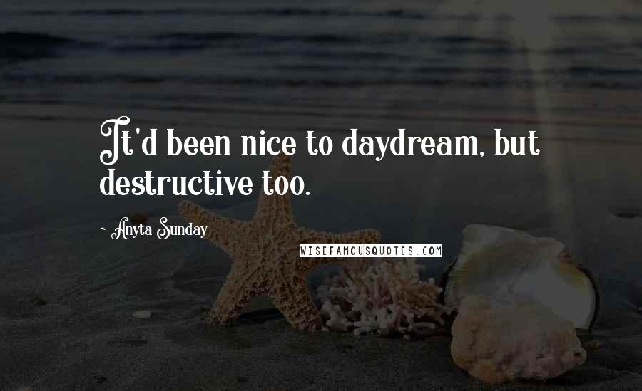 Anyta Sunday Quotes: It'd been nice to daydream, but destructive too.