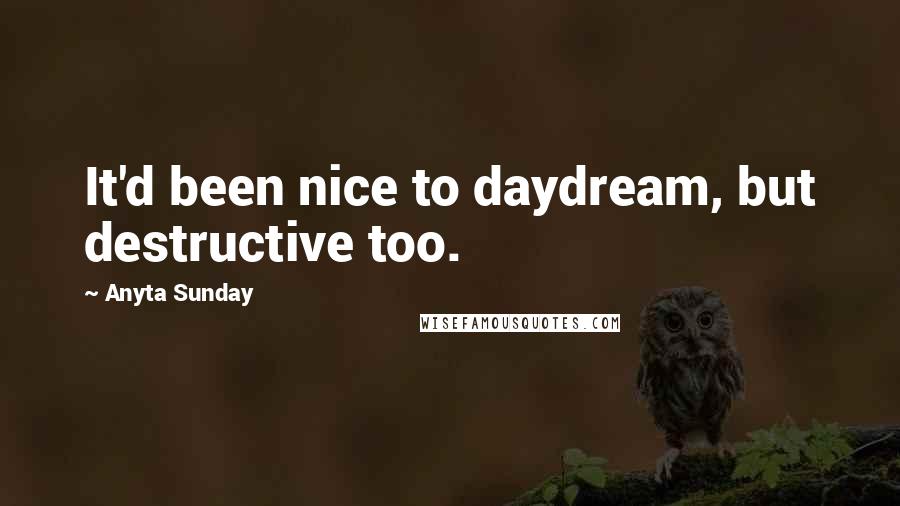 Anyta Sunday Quotes: It'd been nice to daydream, but destructive too.