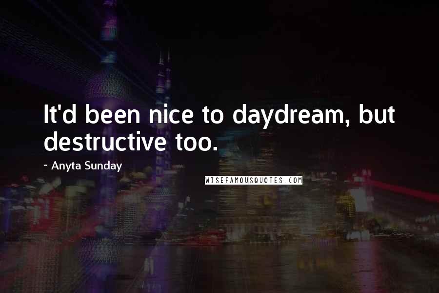 Anyta Sunday Quotes: It'd been nice to daydream, but destructive too.